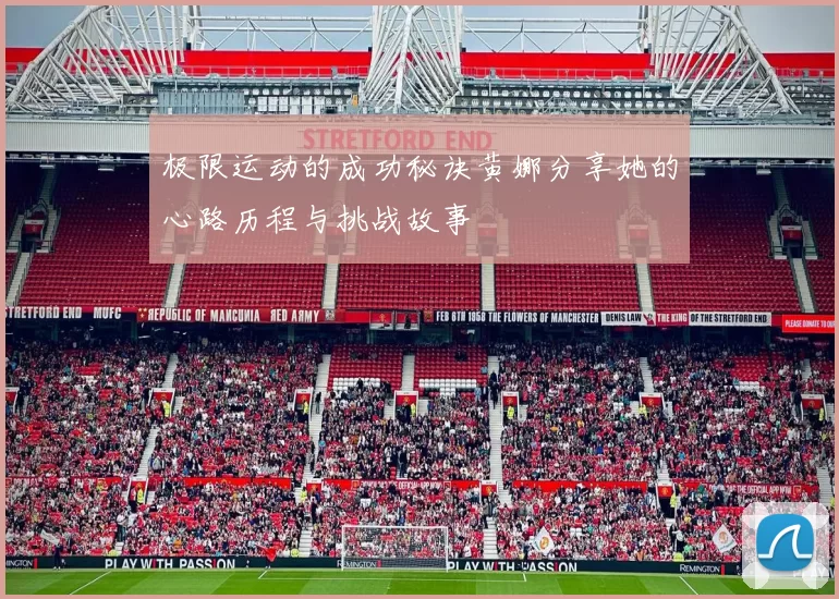 极限运动的成功秘诀黄娜分享她的心路历程与挑战故事