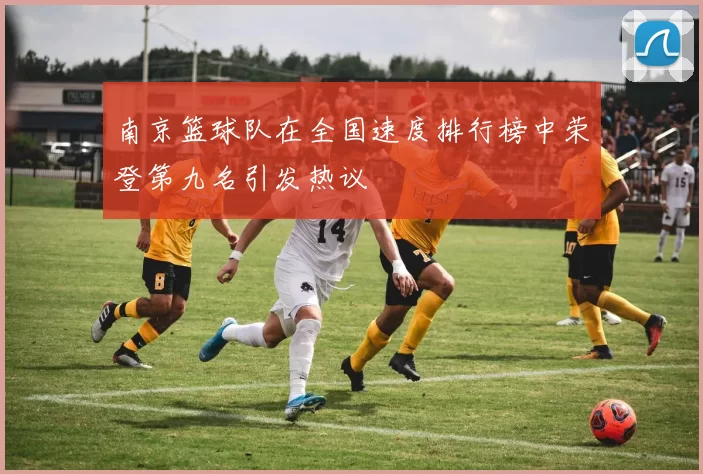 南京篮球队在全国速度排行榜中荣登第九名引发热议