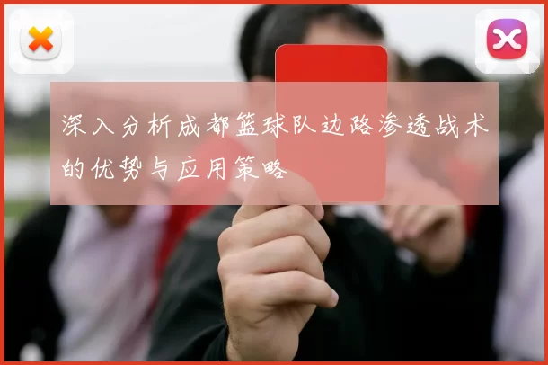 深入分析成都篮球队边路渗透战术的优势与应用策略