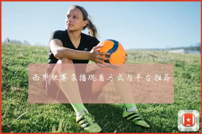 西甲联赛录播观看方式与平台推荐