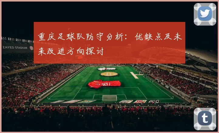 重庆足球队防守分析：优缺点及未来改进方向探讨