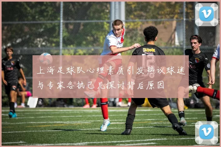 上海足球队心理素质引发热议球迷与专家各执己见探讨背后原因