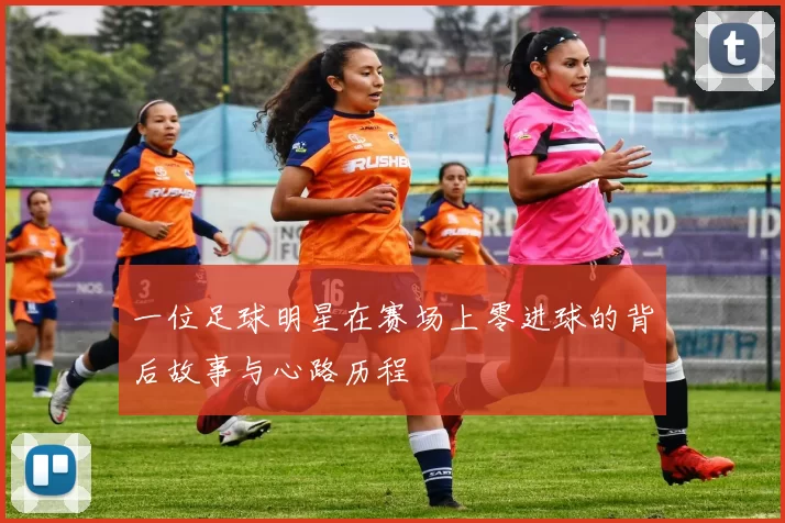 一位足球明星在赛场上零进球的背后故事与心路历程