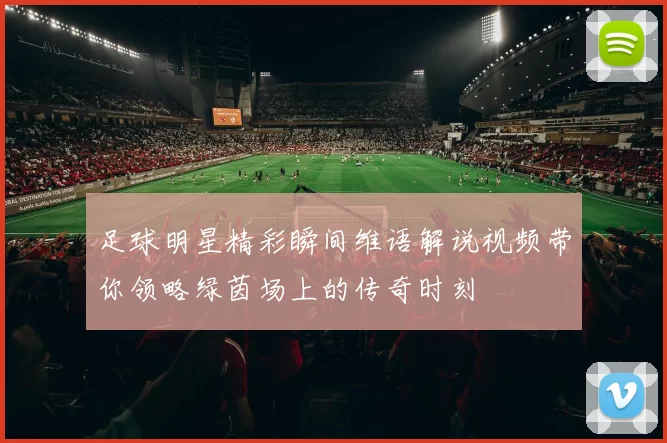 足球明星精彩瞬间维语解说视频带你领略绿茵场上的传奇时刻