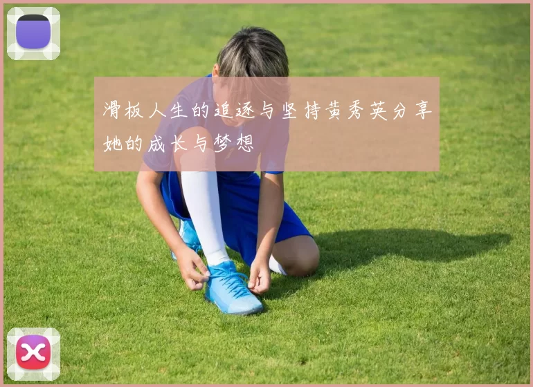 滑板人生的追逐与坚持黄秀英分享她的成长与梦想