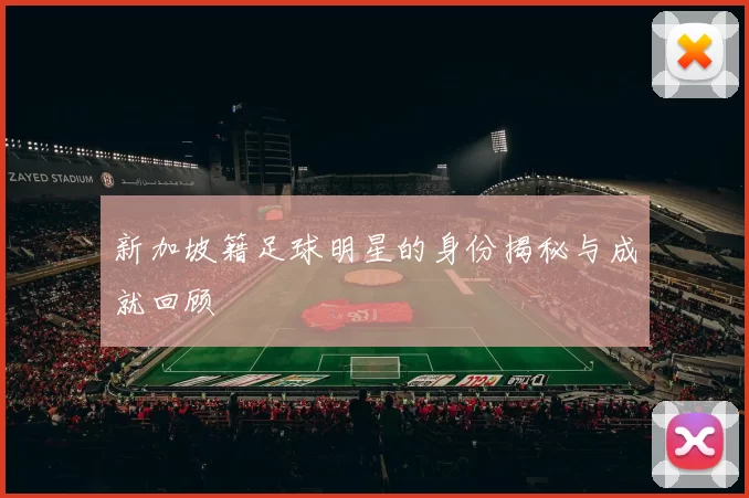 新加坡籍足球明星的身份揭秘与成就回顾