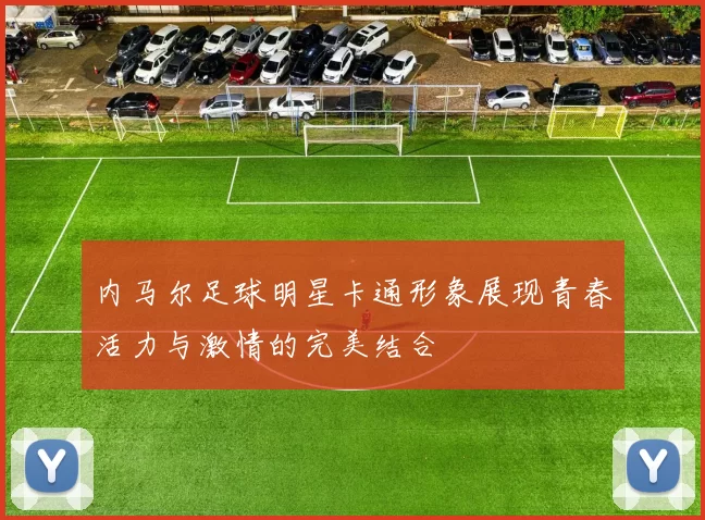 内马尔足球明星卡通形象展现青春活力与激情的完美结合