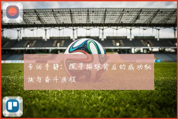 专访李静：探寻排球背后的成功秘诀与奋斗历程