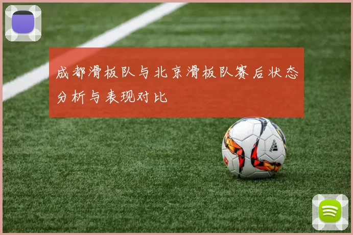 成都滑板队与北京滑板队赛后状态分析与表现对比