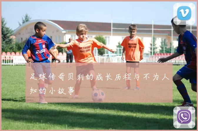 足球传奇贝利的成长历程与不为人知的小故事