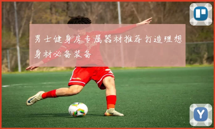 男士健身房专属器材推荐打造理想身材必备装备
