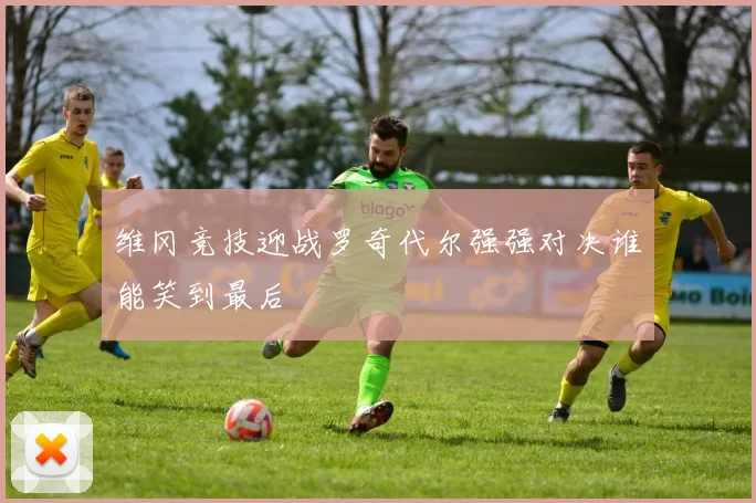 维冈竞技迎战罗奇代尔强强对决谁能笑到最后