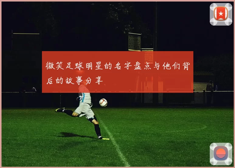 微笑足球明星的名字盘点与他们背后的故事分享