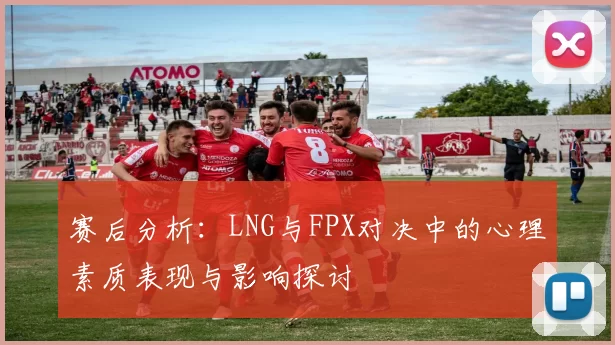 赛后分析：LNG与FPX对决中的心理素质表现与影响探讨