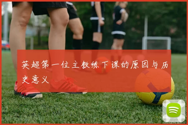 英超第一位主教练下课的原因与历史意义