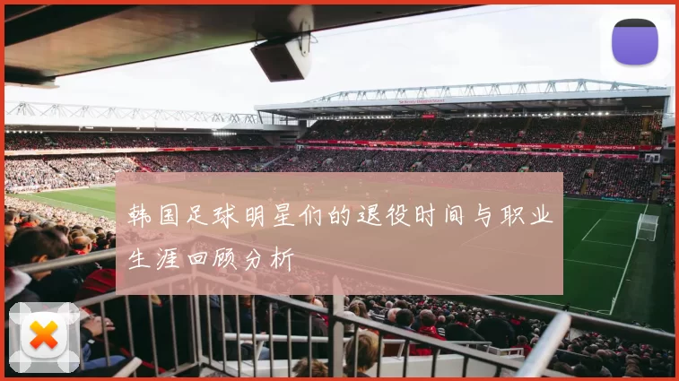 韩国足球明星们的退役时间与职业生涯回顾分析