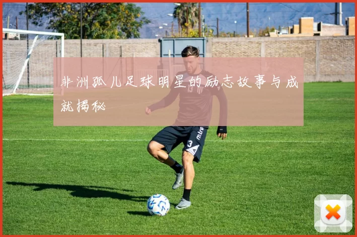 非洲孤儿足球明星的励志故事与成就揭秘
