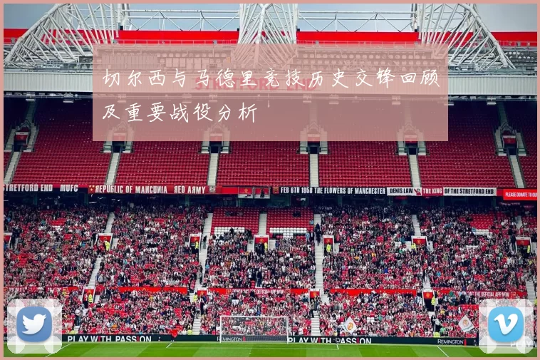 切尔西与马德里竞技历史交锋回顾及重要战役分析