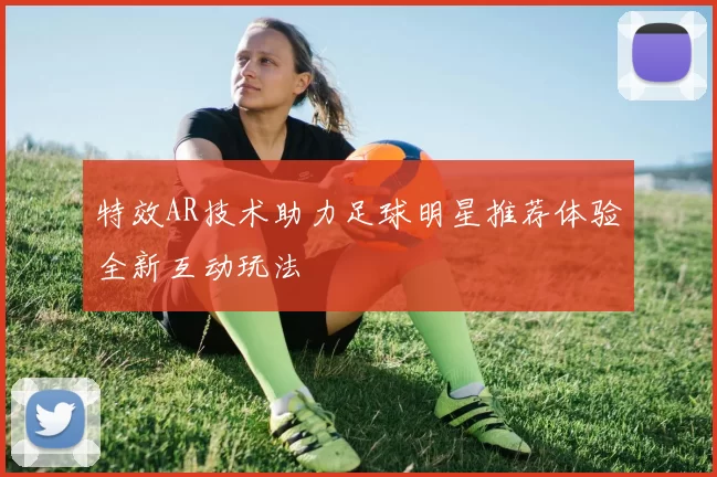 特效AR技术助力足球明星推荐体验全新互动玩法