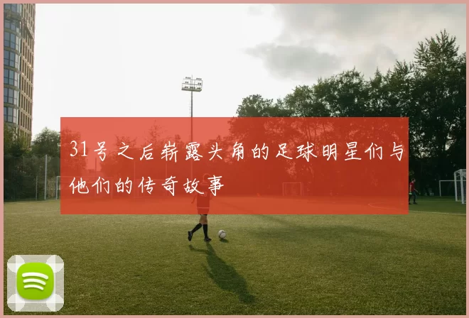 31号之后崭露头角的足球明星们与他们的传奇故事