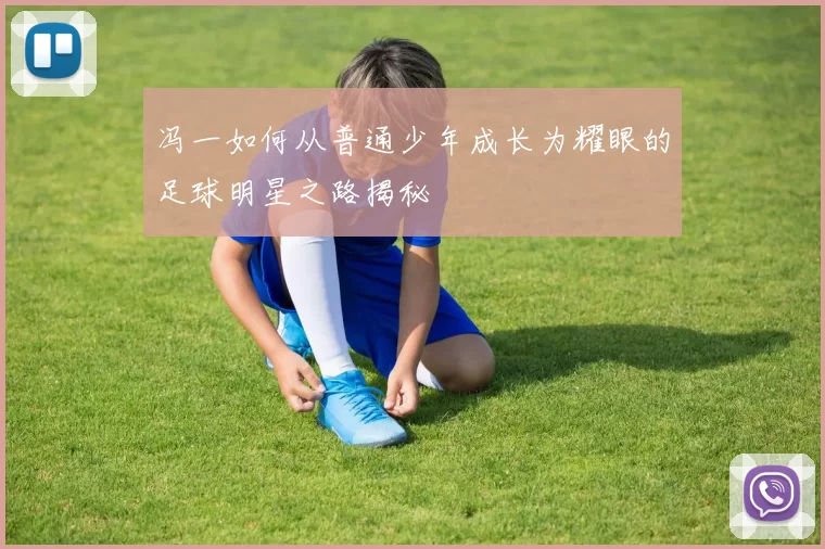 冯一如何从普通少年成长为耀眼的足球明星之路揭秘