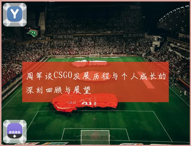 周军谈CSGO发展历程与个人成长的深刻回顾与展望