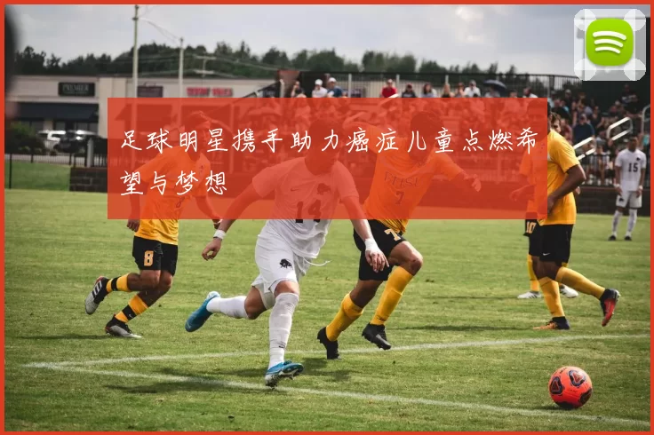 足球明星携手助力癌症儿童点燃希望与梦想