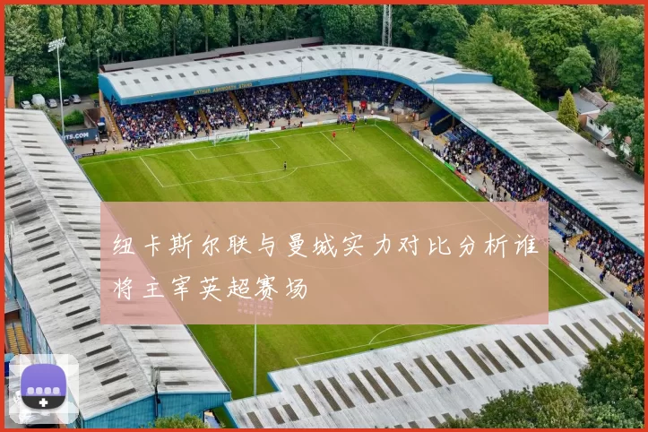 纽卡斯尔联与曼城实力对比分析谁将主宰英超赛场