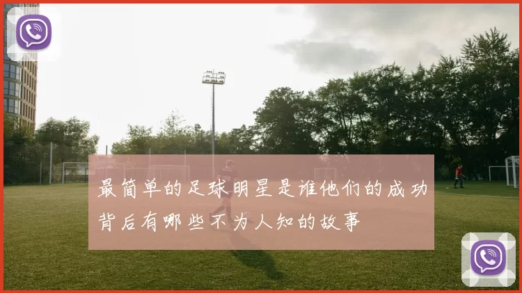最简单的足球明星是谁他们的成功背后有哪些不为人知的故事