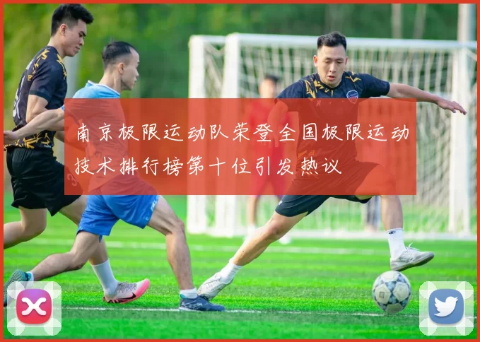 南京极限运动队荣登全国极限运动技术排行榜第十位引发热议