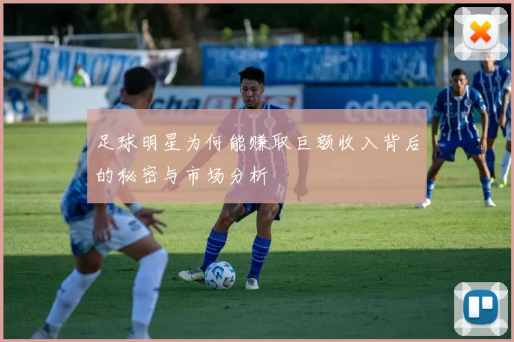 足球明星为何能赚取巨额收入背后的秘密与市场分析