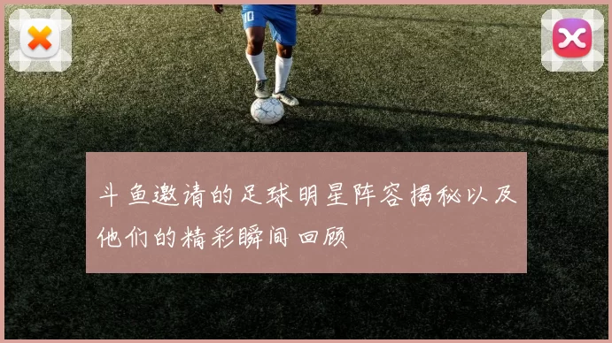 斗鱼邀请的足球明星阵容揭秘以及他们的精彩瞬间回顾