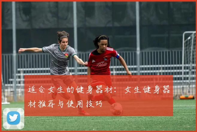 适合女生的健身器材：女生健身器材推荐与使用技巧
