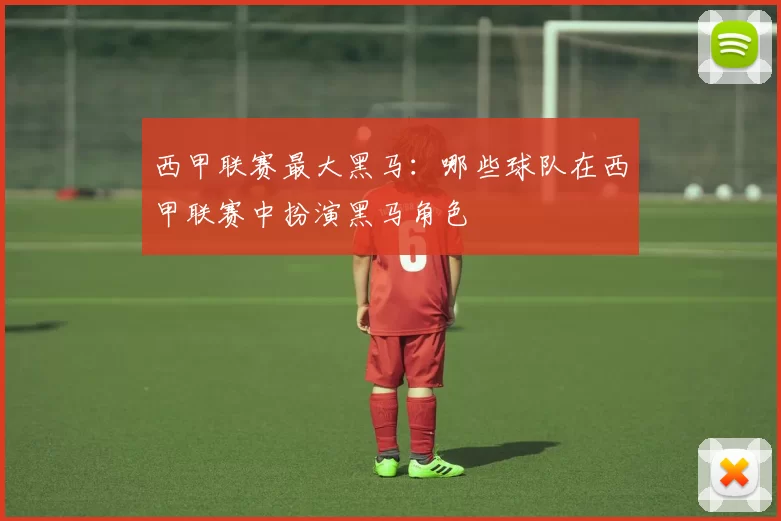 西甲联赛最大黑马：哪些球队在西甲联赛中扮演黑马角色