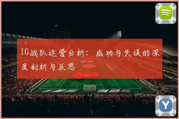 IG战队运营分析：成功与失误的深度剖析与反思