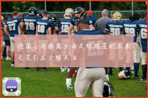 德国小将崭露头角足球明星的未来之星引发全球关注