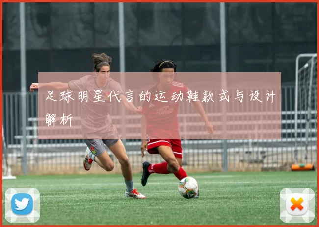 足球明星代言的运动鞋款式与设计解析