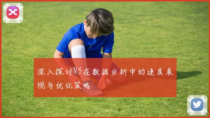 深入探讨V5在数据分析中的速度表现与优化策略