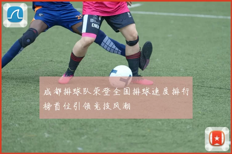 成都排球队荣登全国排球速度排行榜首位引领竞技风潮