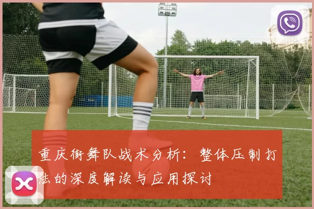 重庆街舞队战术分析：整体压制打法的深度解读与应用探讨