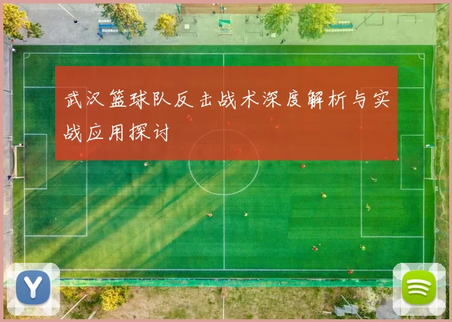 武汉篮球队反击战术深度解析与实战应用探讨