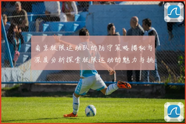 南京极限运动队的防守策略揭秘与深度分析探索极限运动的魅力与挑战