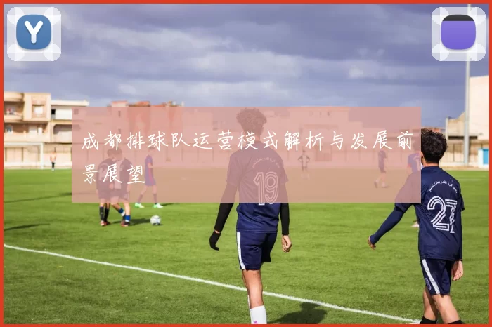 成都排球队运营模式解析与发展前景展望