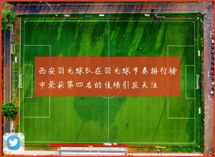 西安羽毛球队在羽毛球节奏排行榜中荣获第四名的佳绩引发关注