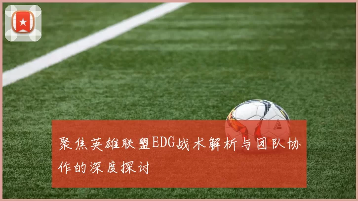 聚焦英雄联盟EDG战术解析与团队协作的深度探讨
