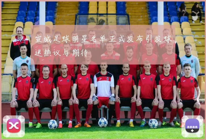 宣城足球明星名单正式发布引发球迷热议与期待