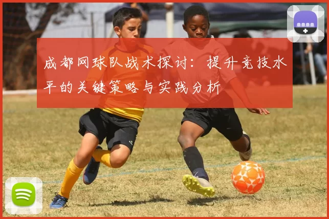 成都网球队战术探讨：提升竞技水平的关键策略与实践分析