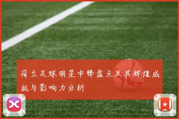 荷兰足球明星中锋盘点及其辉煌成就与影响力分析