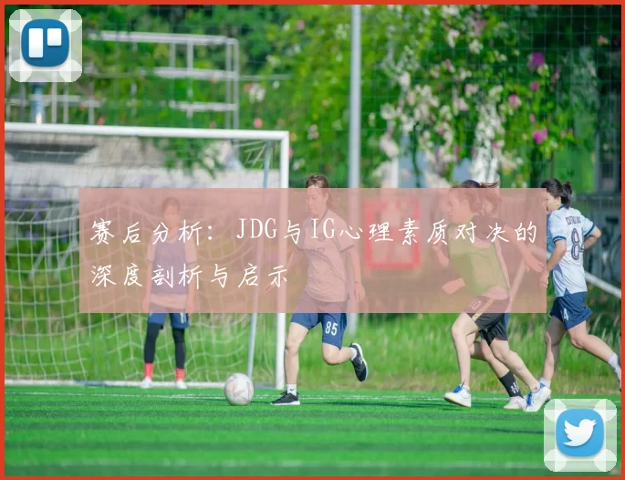 赛后分析：JDG与IG心理素质对决的深度剖析与启示