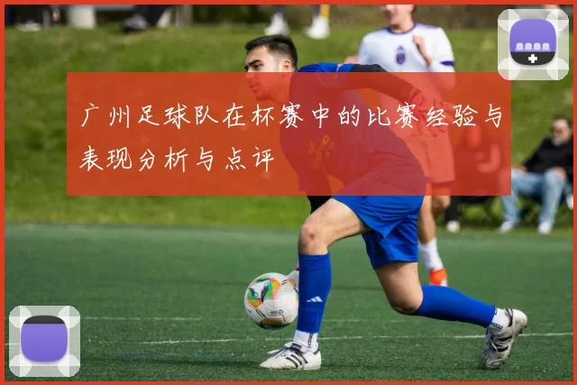 广州足球队在杯赛中的比赛经验与表现分析与点评